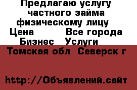 Предлагаю услугу частного займа физическому лицу › Цена ­ 940 - Все города Бизнес » Услуги   . Томская обл.,Северск г.